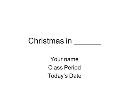 Christmas in ______ Your name Class Period Today’s Date.