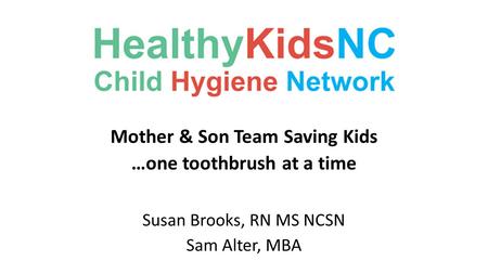 Mother & Son Team Saving Kids …one toothbrush at a time Susan Brooks, RN MS NCSN Sam Alter, MBA.