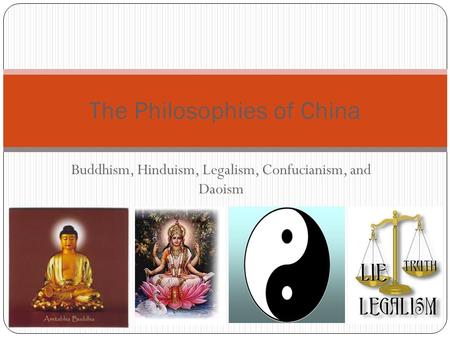 Buddhism, Hinduism, Legalism, Confucianism, and Daoism The Philosophies of China.