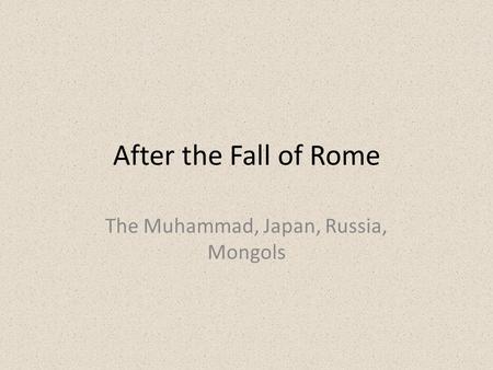 After the Fall of Rome The Muhammad, Japan, Russia, Mongols.
