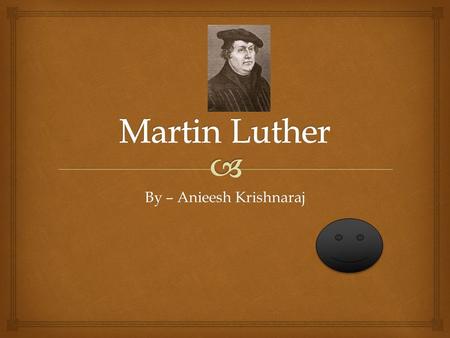 By – Anieesh Krishnaraj.  WWhat did Martin Luther do ? WWho was He ? WWhat changes happened in the church because of him ? Today we are going to.