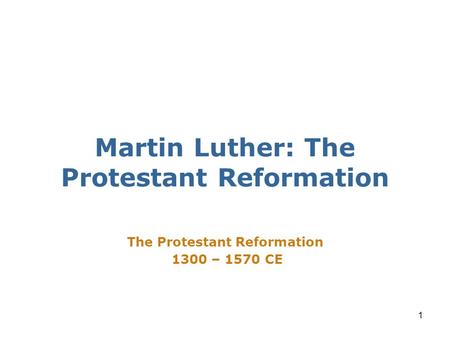 1 The Protestant Reformation 1300 – 1570 CE Martin Luther: The Protestant Reformation.