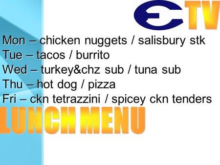 Mon – chicken nuggets / salisbury stk Tue – tacos / burrito Wed – turkey&chz sub / tuna sub Thu – hot dog / pizza Fri – ckn tetrazzini / spicey ckn tenders.