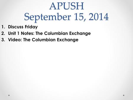 APUSH September 15, 2014 1.Discuss Friday 2.Unit 1 Notes: The Columbian Exchange 3.Video: The Columbian Exchange.