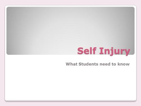 Self Injury What Students need to know. Why? Often, people say they hurt themselves to express emotional pain or feelings they can’t put into words.