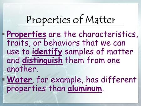 Properties of Matter Properties are the characteristics, traits, or behaviors that we can use to identify samples of matter and distinguish them from one.