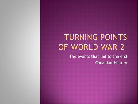 The events that led to the end Canadian History. The Italian situation  In 1942 the war strength began to turn in favour of the allies  British and.