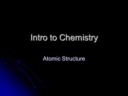 Intro to Chemistry Atomic Structure. What is an Atom Smallest division of PURE MATTER matter that still retains physical and chemical properties of that.