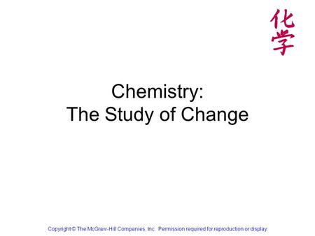 Chemistry: The Study of Change Copyright © The McGraw-Hill Companies, Inc. Permission required for reproduction or display.
