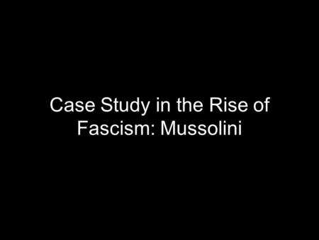 Case Study in the Rise of Fascism: Mussolini. Overview The disintegration of order in Italian society made possible the rise of the fascist party. These.