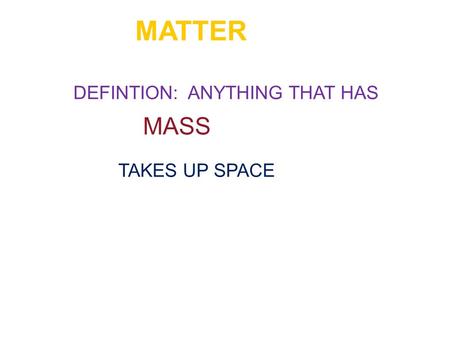 MATTER DEFINTION: ANYTHING THAT HAS MASS TAKES UP SPACE.