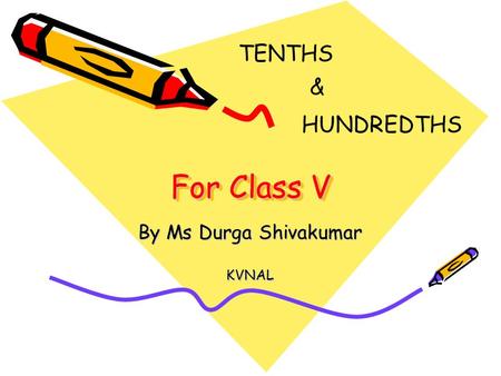 TENTHS For Class V By Ms Durga Shivakumar KVNAL HUNDREDTHS &