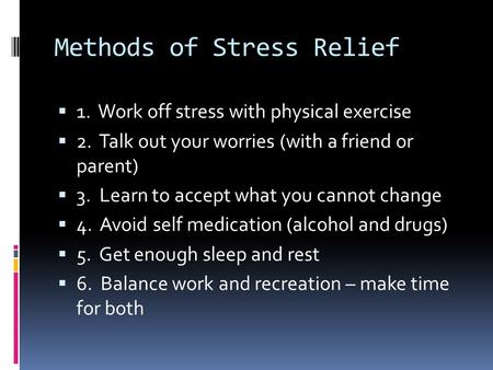 Methods of Stress Relief  1. Work off stress with physical exercise  2. Talk out your worries (with a friend or parent)  3. Learn to accept what you.