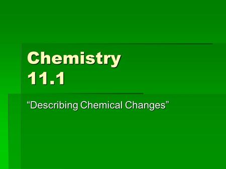 Chemistry 11.1 “Describing Chemical Changes”. Review A. Reactants  Products B. Dalton’s Theory… “As reactants are converted to products, the bonds holding.