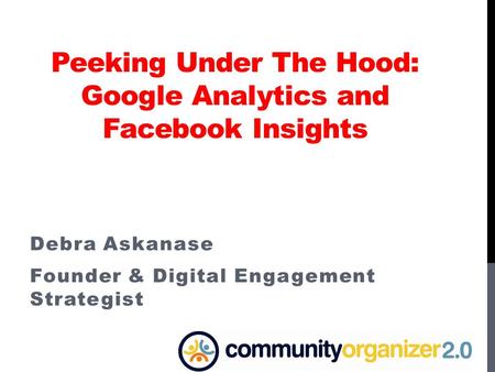 Peeking Under The Hood: Google Analytics and Facebook Insights Debra Askanase Founder & Digital Engagement Strategist.