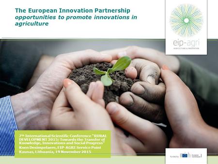 The European Innovation Partnership opportunities to promote innovations in agriculture 7 th International Scientific Conference “RURAL DEVELOPMENT 2015: