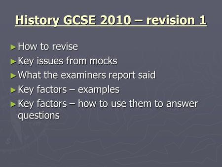 History GCSE 2010 – revision 1 ► How to revise ► Key issues from mocks ► What the examiners report said ► Key factors – examples ► Key factors – how to.