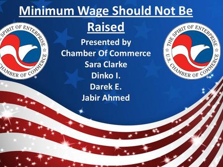 Minimum Wage Should Not Be Raised Presented by Chamber Of Commerce Sara Clarke Dinko I. Darek E. Jabir Ahmed.