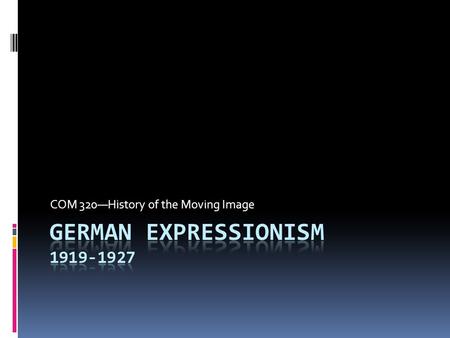 German expressionism 1919-1927 COM 320—History of the Moving Image German expressionism 1919-1927.