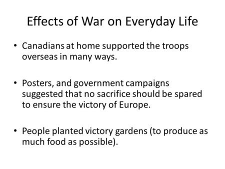 Effects of War on Everyday Life Canadians at home supported the troops overseas in many ways. Posters, and government campaigns suggested that no sacrifice.