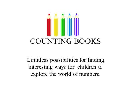 COUNTING BOOKS Limitless possibilities for finding interesting ways for children to explore the world of numbers.