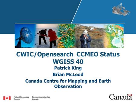 CWIC/Opensearch CCMEO Status WGISS 40 Patrick King Brian McLeod Canada Centre for Mapping and Earth Observation.