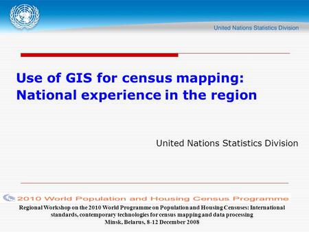 Use of GIS for census mapping: National experience in the region United Nations Statistics Division Regional Workshop on the 2010 World Programme on Population.
