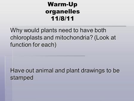 Warm-Up organelles 11/8/11 Why would plants need to have both chloroplasts and mitochondria? (Look at function for each) Have out animal and plant drawings.