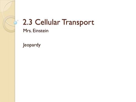 2.3 Cellular Transport Mrs. Einstein Jeopardy. A type of passive transport that requires a transport protein A. Osmosis B. Facilitated Diffusion C. Passive.