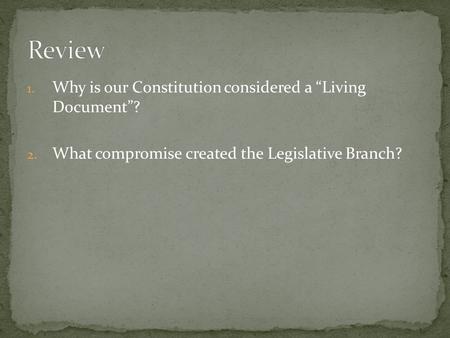 1. Why is our Constitution considered a “Living Document”? 2. What compromise created the Legislative Branch?