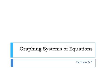Graphing Systems of Equations Section 6.1. 6.1 Topic Focus I can…  Graph a system of equations  Determine the solution to a system of equations given.