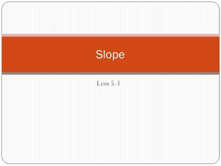 Less 5-1 Slope. Math Vocabulary Slope: The diagonal “slope” of a line on a graph that runs through given points.