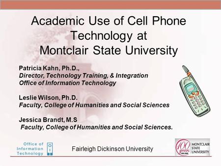 Academic Use of Cell Phone Technology at Montclair State University Patricia Kahn, Ph.D., Director, Technology Training, & Integration Office of Information.