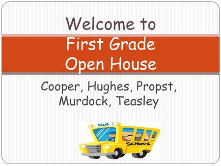 Cooper, Hughes, Propst, Murdock, Teasley Welcome to First Grade Open House.