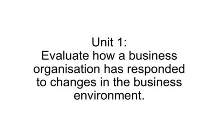 Unit 1: Evaluate how a business organisation has responded to changes in the business environment.