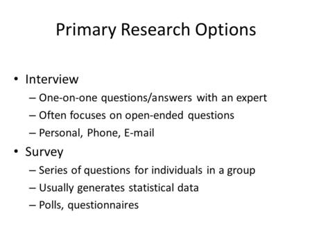 Primary Research Options Interview – One-on-one questions/answers with an expert – Often focuses on open-ended questions – Personal, Phone, E-mail Survey.