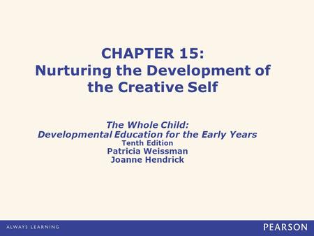 CHAPTER 15: Nurturing the Development of the Creative Self The Whole Child: Developmental Education for the Early Years Tenth Edition Patricia Weissman.