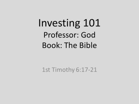 Investing 101 Professor: God Book: The Bible 1st Timothy 6:17-21.