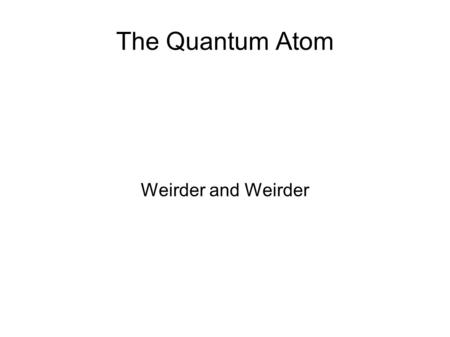 The Quantum Atom Weirder and Weirder. Wave-Particle Duality Louis de Broglie (1892-1987)‏
