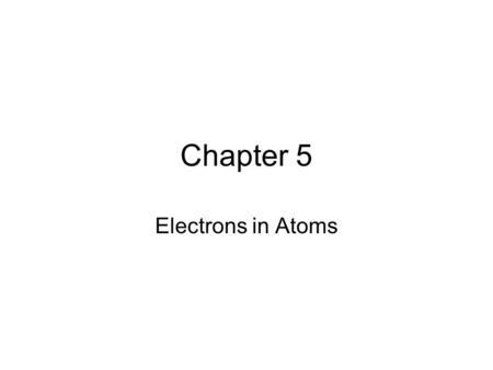 Chapter 5 Electrons in Atoms. 5.1 Light and Quantized Energy Light, a form of electromagnetic radiation has characteristics of both waves and particles.