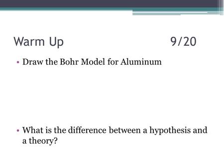 Warm Up9/20 Draw the Bohr Model for Aluminum What is the difference between a hypothesis and a theory?