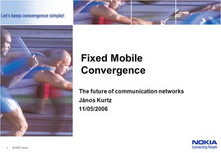 1 © 2006 Nokia Fixed Mobile Convergence The future of communication networks János Kurtz 11/05/2006.