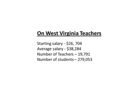 On West Virginia Teachers Starting salary - $26, 704 Average salary - $38,284 Number of Teachers – 19,791 Number of students – 279,053.