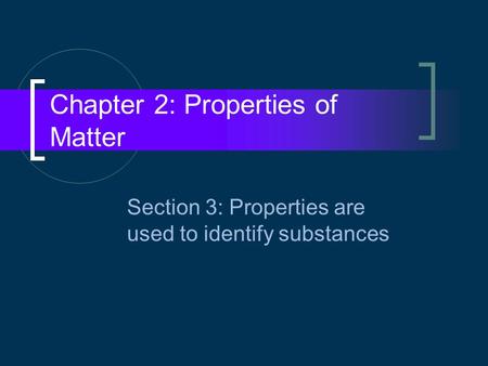 Chapter 2: Properties of Matter Section 3: Properties are used to identify substances.