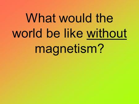 What would the world be like without magnetism?. Magnets and Magnetic Fields Chapter 18 - Section 1 Pages 619-625.