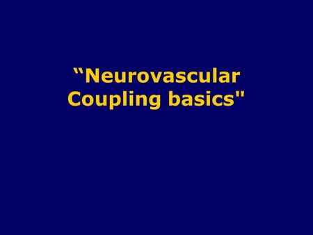 “Neurovascular Coupling basics. Cerebral Blood Flow (CBF) Total occlusion of CBF  unconsciousness within 5 - 10 seconds. - No storage of nutrients (glycogen)