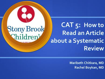 CAT 5: How to Read an Article about a Systematic Review Maribeth Chitkara, MD Rachel Boykan, MD.