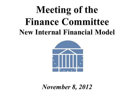 Meeting of the Finance Committee New Internal Financial Model November 8, 2012.