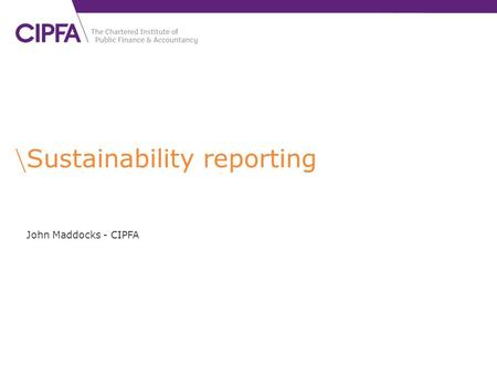 Sustainability reporting John Maddocks - CIPFA. cipfa.org.uk Sustainability accounting and reporting can … … ‘enable the systematic identification and.