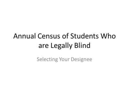 Annual Census of Students Who are Legally Blind Selecting Your Designee.
